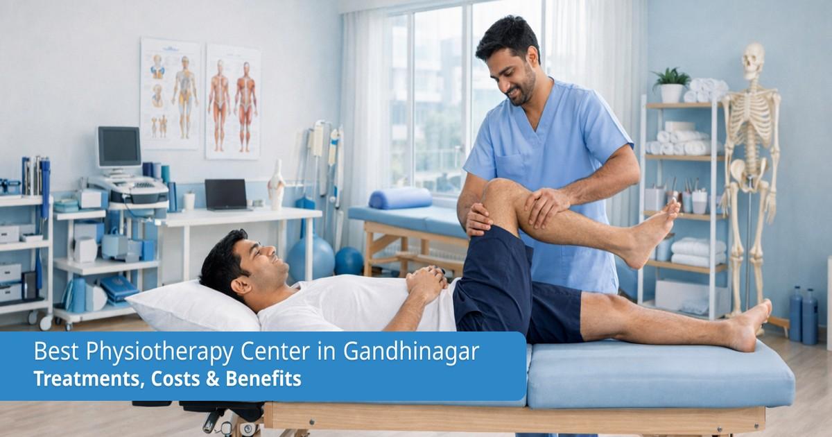 Best Physiotherapy Center in Gandhinagar: Treatments, Costs & Benefits
